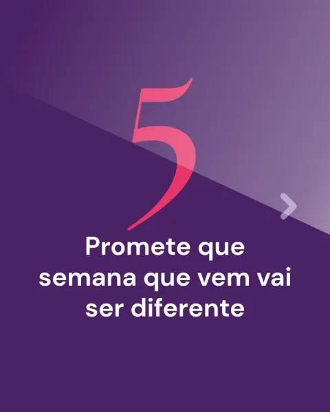 5. Promete que semana que vem vai ser diferente